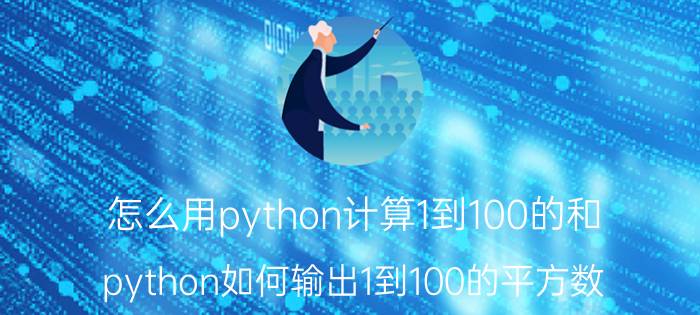 怎么用python计算1到100的和 python如何输出1到100的平方数？